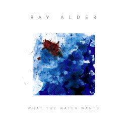 Ray Alder – What the Water Wants Cover
