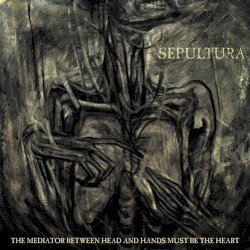 Sepultura – The Mediator Between Head and Hands Must Be the Heart Cover